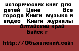 12 исторических книг для детей › Цена ­ 2 000 - Все города Книги, музыка и видео » Книги, журналы   . Алтайский край,Бийск г.